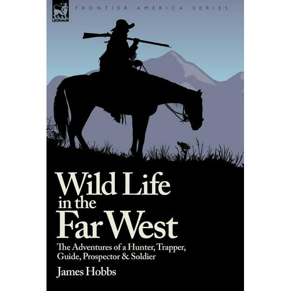 Wild Life in the Far West: the Adventures of a Hunter, Trapper, Guide, Prospector and Soldier (Hardcover)