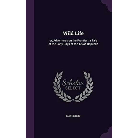 Wild Life : or, Adventures on the Frontier: a Tale of the Early Days of the Texas Republic (Hardcover)