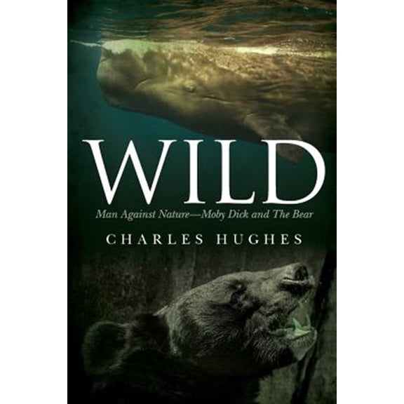 Wild: Man Against Nature Moby Dick and The Bear (Paperback) by Professor Charles Hughes