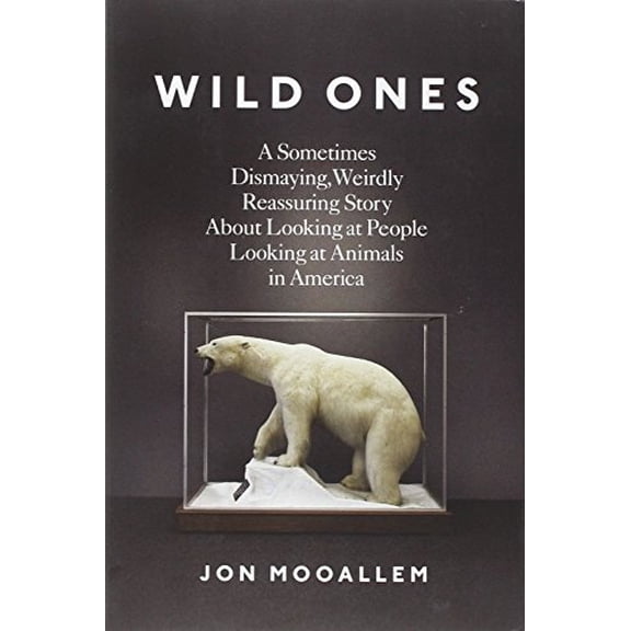 Pre-Owned Wild Ones: A Sometimes Dismaying, Weirdly Reassuring Story About Looking at People Looking at Animals in America (Hardcover) 159420442X 9781594204425