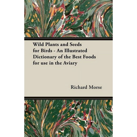 Wild Plants and Seeds for Birds - An Illustrated Dictionary of the Best Foods for Use in the Aviary (Paperback)