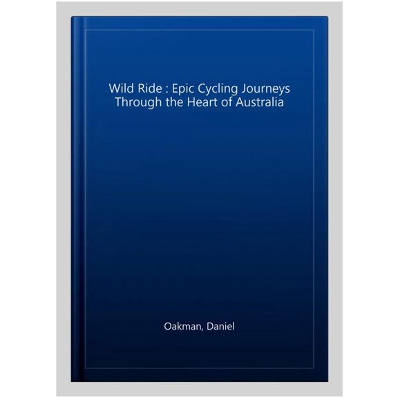 Wild Ride : Epic Cycling Journeys Through the Heart of Australia
