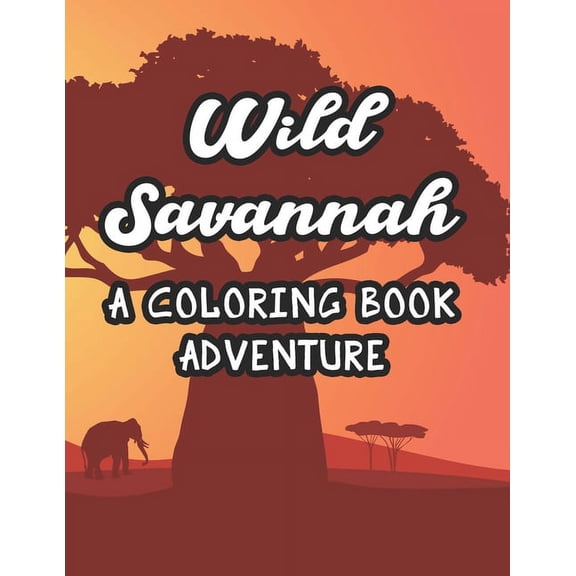 Wild Savannah A Coloring Book Adventure: Kids Coloring Pages Of Savannah Animals, Wildlife Illustrations And Designs To , (Paperback)