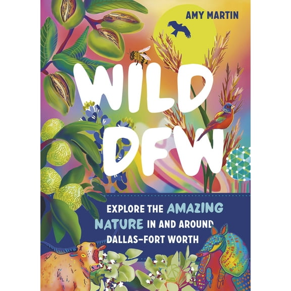 Wild Wild Dfw: Explore the Amazing Nature in and Around Dallas-Fort Worth, (Paperback)