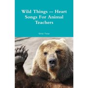 Wild Things -- Heart Songs For Animal Teachers, Paperback