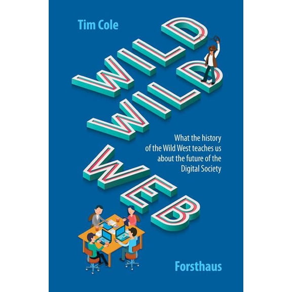 Wild Wild Web: What the History of the Wild West Teaches Us about the Future of the Digital Society (Paperback) by Tim Cole