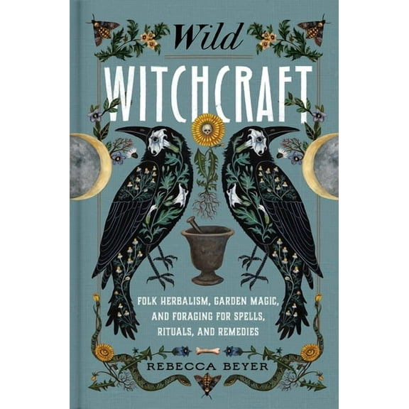 Wild Witchcraft: Folk Herbalism, Garden Magic, and Foraging for Spells, Rituals, and Remedies, (Hardcover)