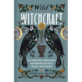 Wild Witchcraft: Folk Herbalism, Garden Magic, and Foraging for Spells, Rituals, and Remedies, (Hardcover)
