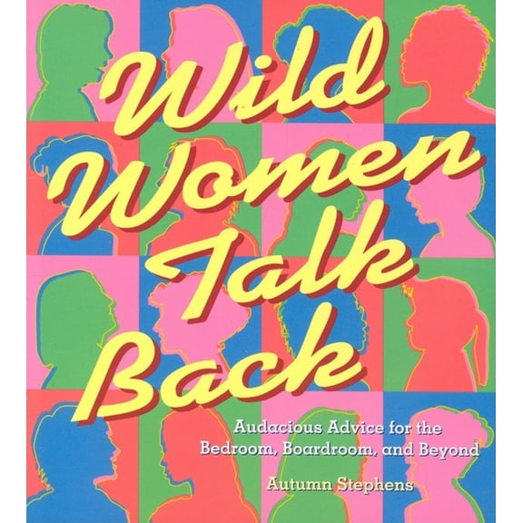 Wild Women Talk Back : Audacious Advice for the Bedroom, Boardroom, and Beyond (Paperback)