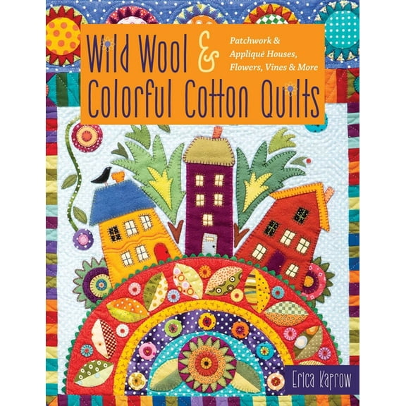 Wild Wool & Colorful Cotton Quilts: Patchwork & Appliqu Houses, Flowers, Vines & More, (Paperback)