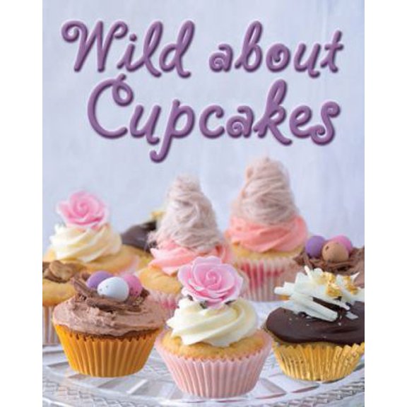 Pre-Owned Wild about Cupcakes: Over 130 Recipes (Hardcover) 0764162772 9780764162770