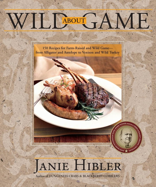 Wild about Game: 150 Recipes for Farm-Raised and Wild Game - From ...