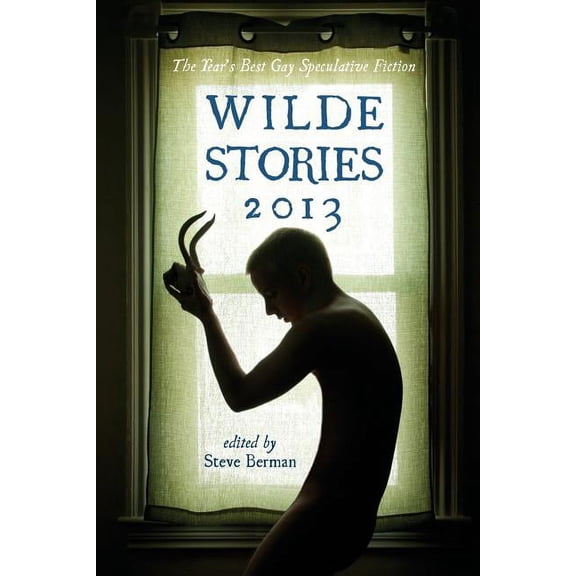 Wilde Stories 2013 : The Year's Best Gay Speculative Fiction