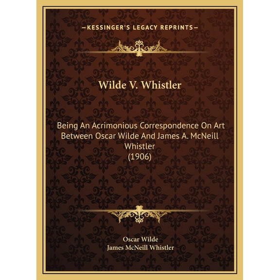 Wilde V. Whistler : Being An Acrimonious Correspondence On Art Between Oscar Wilde And James A. McNeill Whistler (1906) (Hardcover)