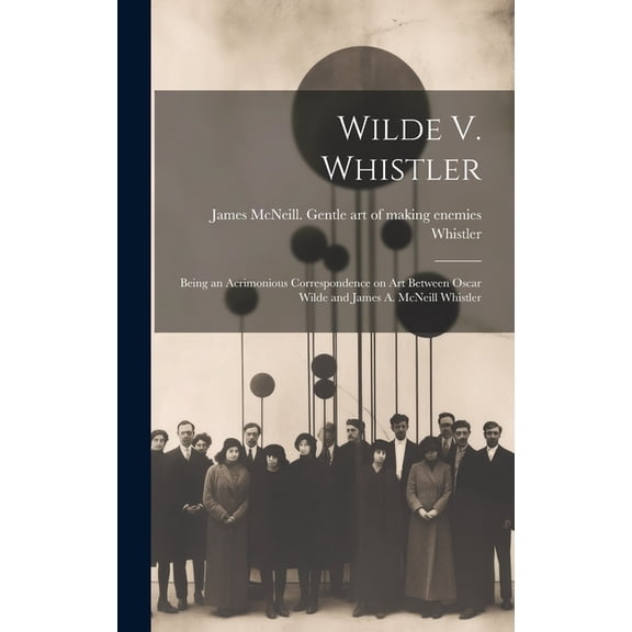 Wilde V. Whistler: Being an Acrimonious Correspondence on Art Between Oscar Wilde and James A. McNeill Whistler (Hardcover)