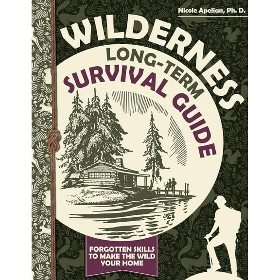 Wilderness Long-Term Survival Guide : Forgotten Skills to Make the Wild Your Home