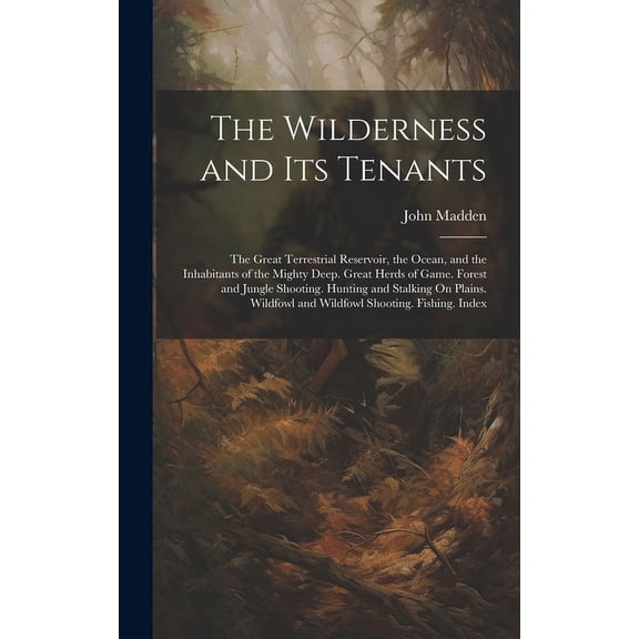 The Wilderness and Its Tenants : The Great Terrestrial Reservoir, the Ocean, and the Inhabitants of the Mighty Deep. Great Herds of Game. Forest and Jungle Shooting. Hunting and Stalking On Plains. Wildfowl and Wildfowl Shooting. Fishing. Index (Hardcover)
