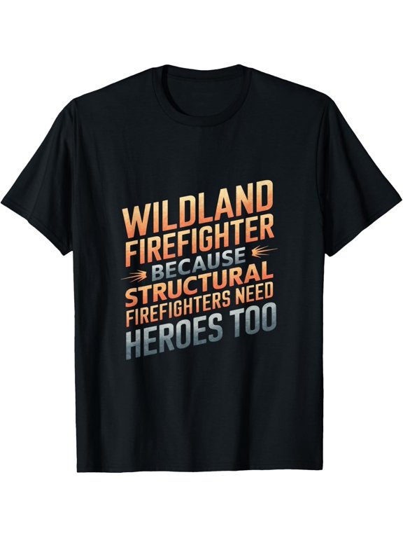 Wildland Firefighter Structural Firefighter Need Heroes Too T-Shirt