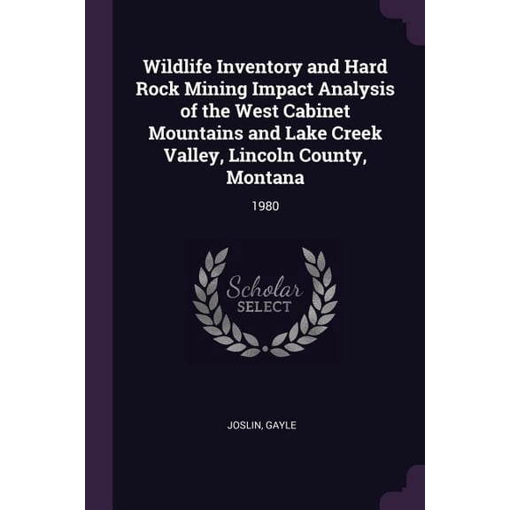 Wildlife Inventory and Hard Rock Mining Impact Analysis of the West Cabinet Mountains and Lake Creek Valley, Lincoln County, Montana : 1980 (Paperback)