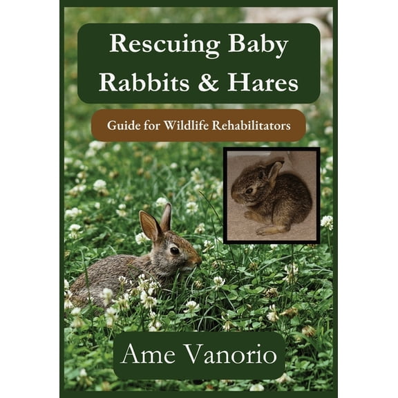 Wildlife Rehabilitation Rescuing Baby Rabbits & Hares: Guide for Wildlife Rehabilitators, (Paperback)