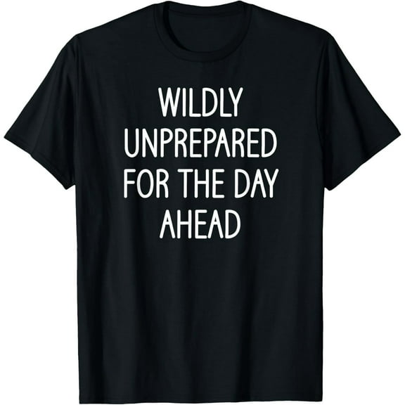 Wildly Unprepared For The Day Ahead, Funny, Jokes, Sarcastic T-Shirt