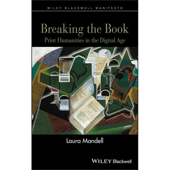Breaking the Book: Print Humanities in the Digital Age Wiley-Blackwell Manifestos Hardcover 1118274555 9781118274552 Laura Mandell