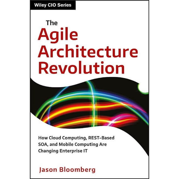 Wiley CIO The Agile Architecture Revolution: How Cloud Computing, Rest-Based Soa, and Mobile Computing Are Changing Enterprise It, Book 1, (Hardcover)