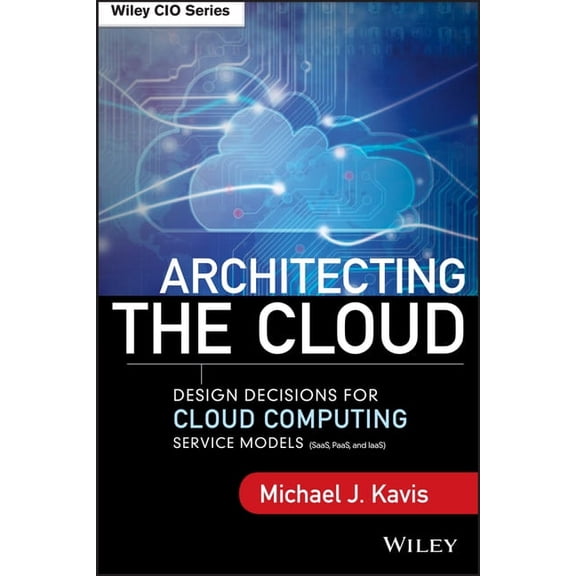 Wiley CIO Architecting the Cloud: Design Decisions for Cloud Computing Service Models (Saas, Paas, and Iaas), (Hardcover)