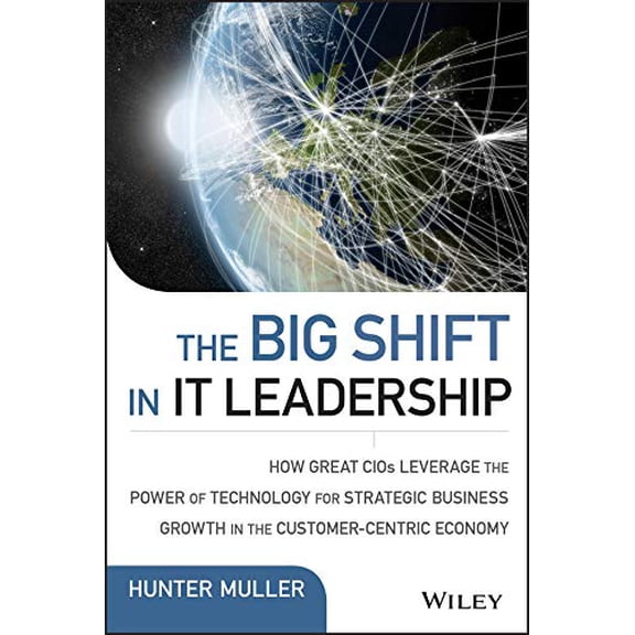 Pre-Owned The Big Shift in It Leadership: How Great Cios Leverage the Power of Technology for Strategic Business Growth in the Customer-Centric Economy (Hardcover) 1118867122 9781118867129