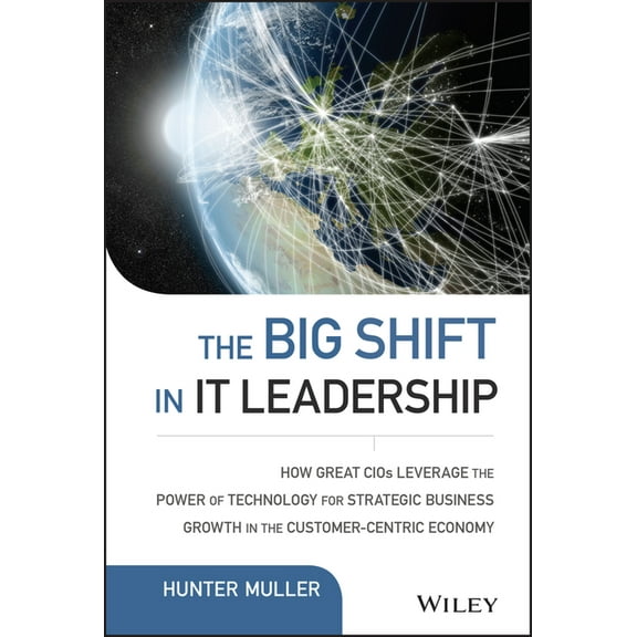 Wiley CIO The Big Shift in It Leadership: How Great Cios Leverage the Power of Technology for Strategic Business Growth in the Cus, (Hardcover)