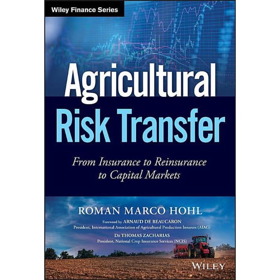 Wiley Finance: Agricultural Risk Transfer: From Insurance to Reinsurance to Capital Markets (Hardcover)
