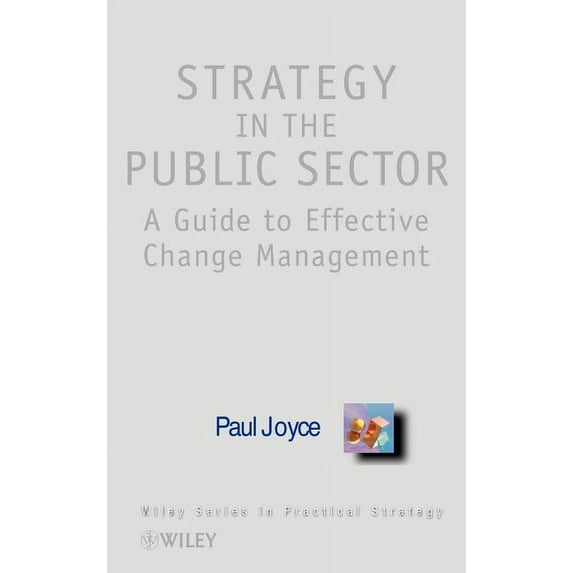 Wiley Practical Strategy Strategy in the Public Sector: A Guide to Effective Change Management, (Hardcover)