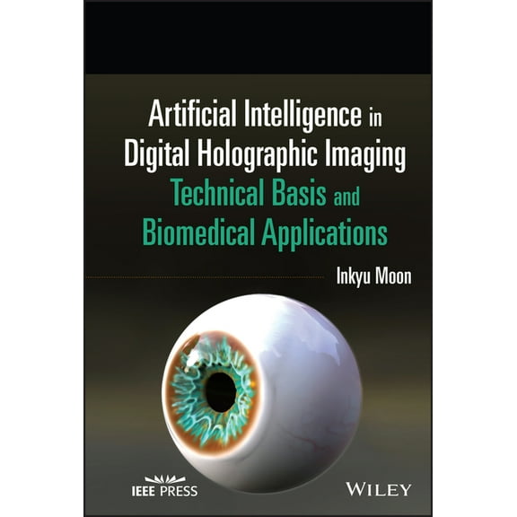 Wiley Series in Biomedical Engineering a Artificial Intelligence in Digital Holographic Imaging: Technical Basis and Biomedical Applications, (Hardcover)