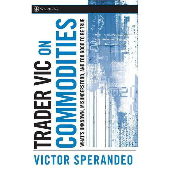 Wiley Trading Trader Vic on Commodities: What's Unknown, Misunderstood, and Too Good to Be True, Book 300, (Hardcover)