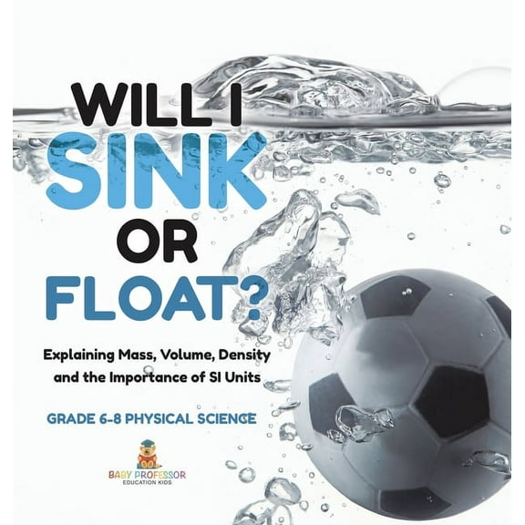 Will I Sink or Float? Explaining Mass, Volume, Density and the Importance of SI Units Grade 6-8 Physical Science, (Hardcover)