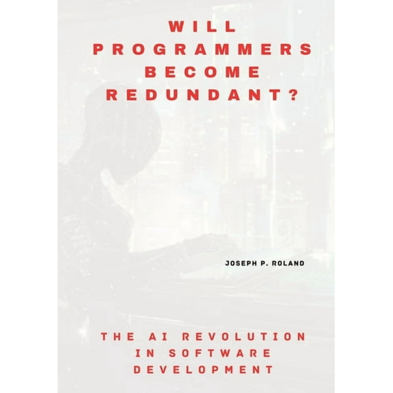 Will Programmers Become Redundant?: The AI Revolution in Software Development (Paperback)