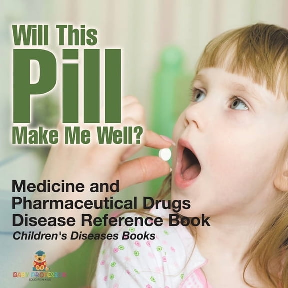Will This Pill Make Me Well? Medicine and Pharmaceutical Drugs - Disease Reference Book Children's Diseases Books, (Paperback)