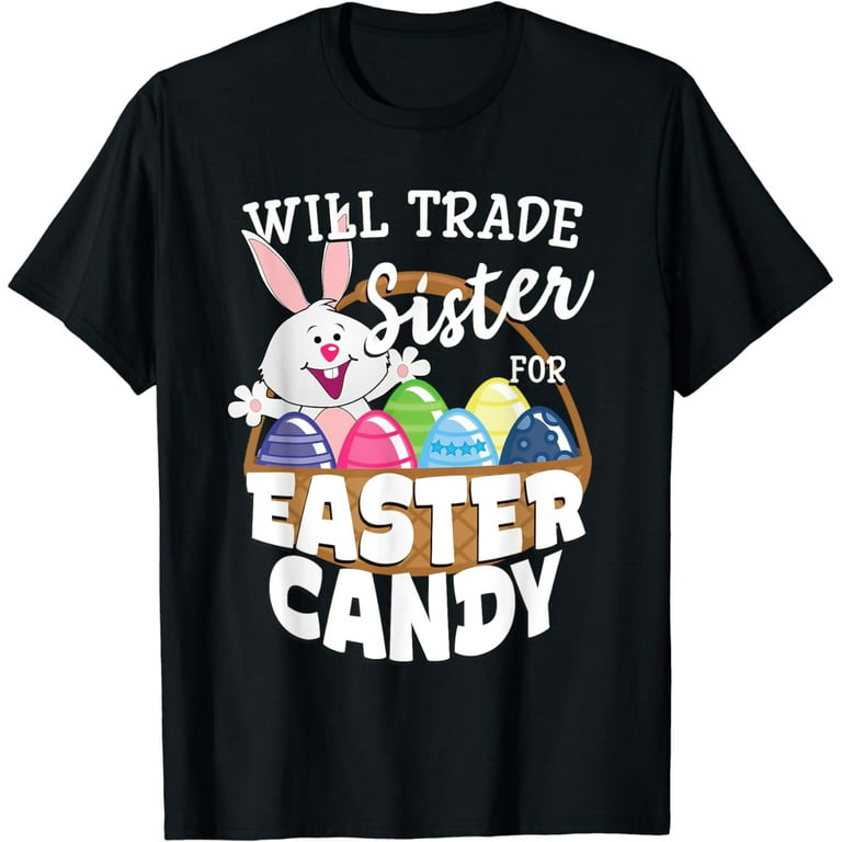 Will Trade Sister For Easter Candy Bunny Egg T-Shirt Will Trade Sister For Easter Candy Bunny Egg T-Shirt