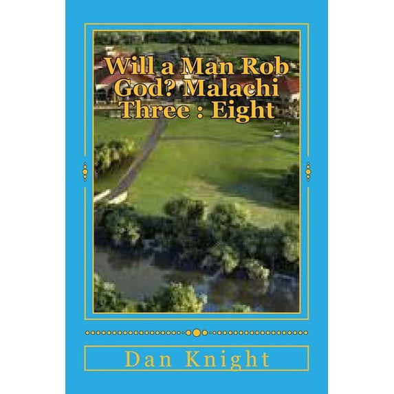 The Bible the Wonderous Instructional Book of Life: Will a Man Rob God? Malachi Three: Eight: The Book of Malachi and Third Chapter Revealed (Paperback)