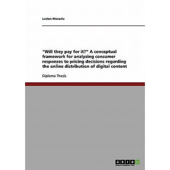 Will they pay for it? A conceptual framework for analyzing consumer responses to pricing decisions regarding the online distribution of digital content (Paperback)