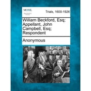 William Beckford, Esq; Appellant, John Campbell, Esq; Respondent Paperback