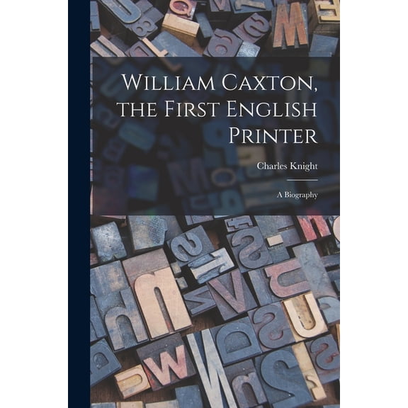 William Caxton, the First English Printer: A Biography, (Paperback)