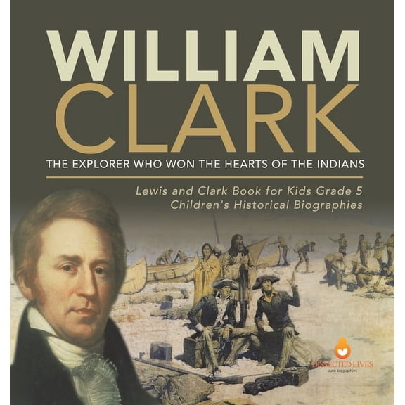 William Clark: The Explorer Who Won the Hearts of the Indians Lewis and Clark Book for Kids Grade 5 Children's Historica, (Hardcover)
