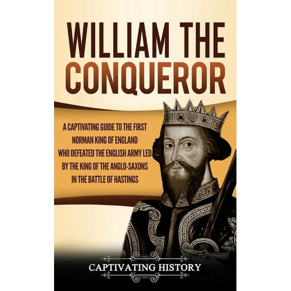 William the Conqueror: A Captivating Guide to the First Norman King of England Who Defeated the English Army Led by the , (Hardcover)