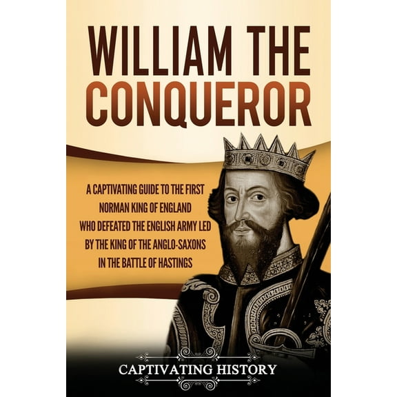 William the Conqueror: A Captivating Guide to the First Norman King of England Who Defeated the English Army Led by the , (Paperback)