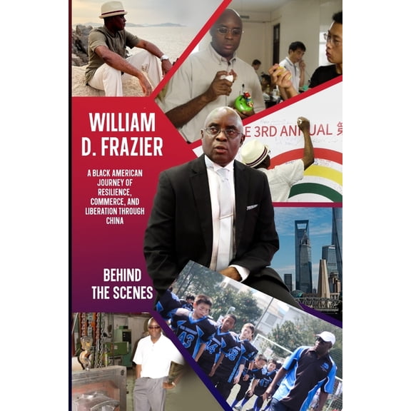 William D. Frazier: A Black American Journey of Resilience, Commerce, and Liberation through China: Behind the Scenes, (Paperback)