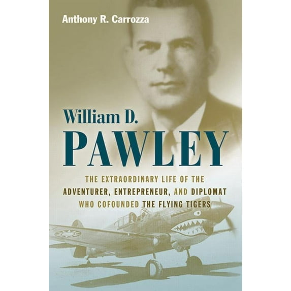 William D. Pawley: The Extraordinary Life of the Adventurer, Entrepreneur, and Diplomat Who Cofounded the Flying Tigers, (Hardcover)