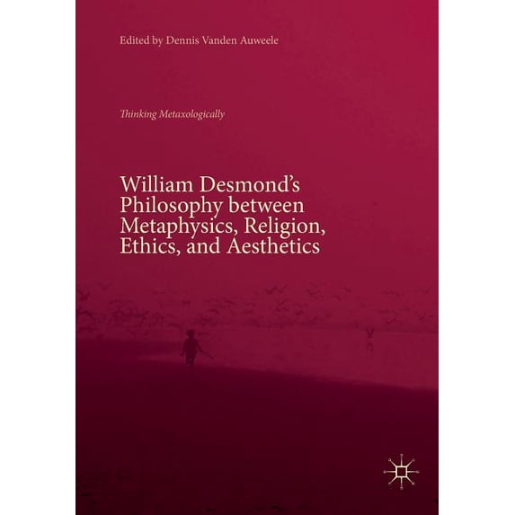 William Desmond's Philosophy Between Metaphysics, Religion, Ethics, and Aesthetics: Thinking Metaxologically, (Paperback)