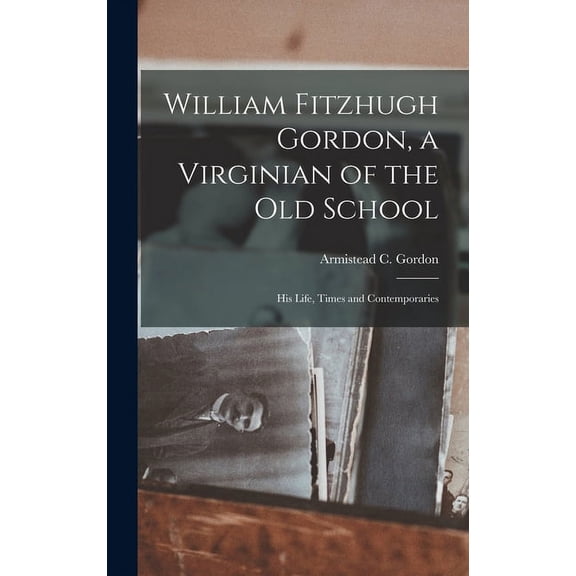 William Fitzhugh Gordon, a Virginian of the old School; his Life, Times and Contemporaries, (Hardcover)