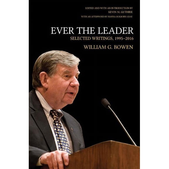 William G. Bowen: Ever the Leader: Selected Writings, 1995-2016 (Hardcover)